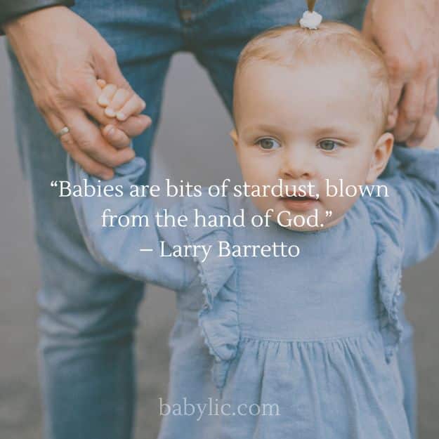 “Babies are bits of stardust, blown from the hand of God.” – Larry Barretto