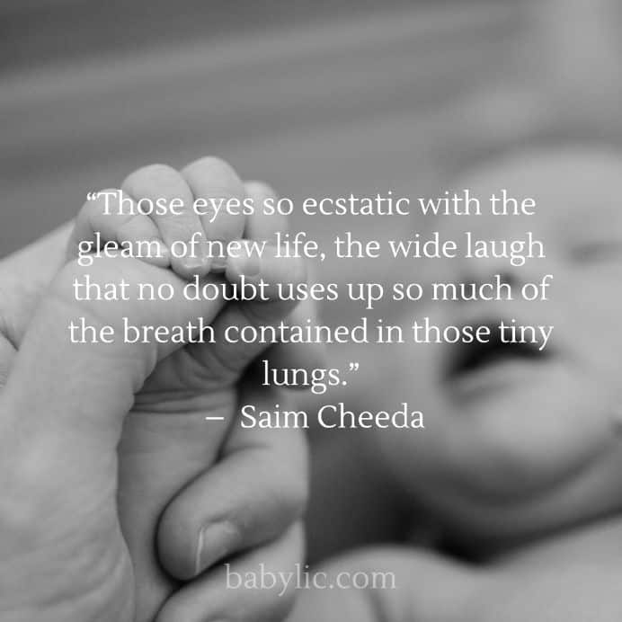 “Those eyes so ecstatic with the gleam of new life, the wide laugh that no doubt uses up so much of the breath contained in those tiny lungs.” – Saim Cheeda