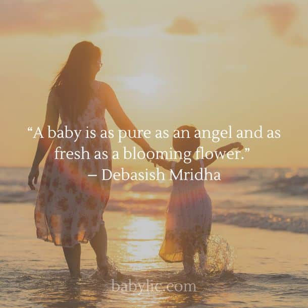 “A baby is as pure as an angel and as fresh as a blooming flower.” – Debasish Mridha