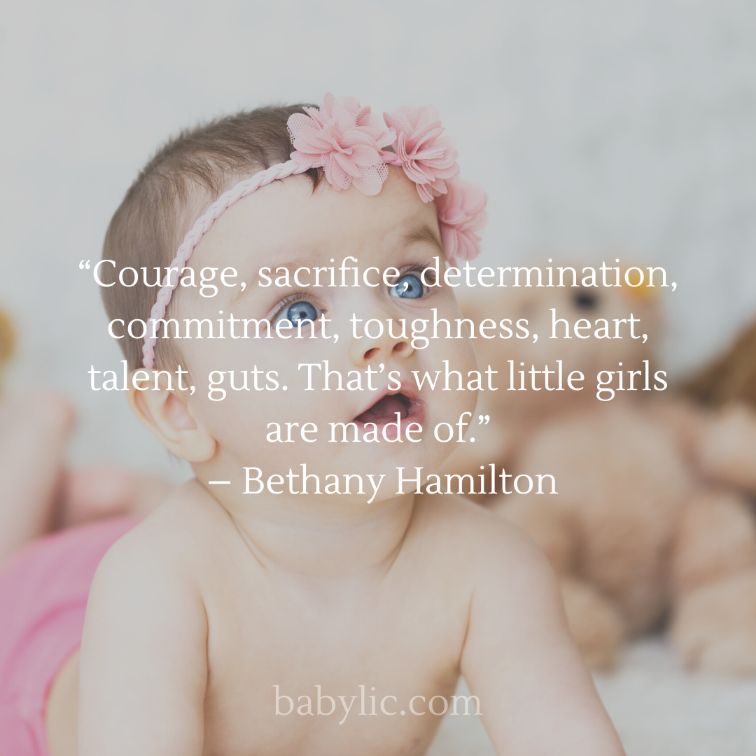 “Courage, sacrifice, determination, commitment, toughness, heart, talent, guts. That’s what little girls are made of.” – Bethany Hamilton