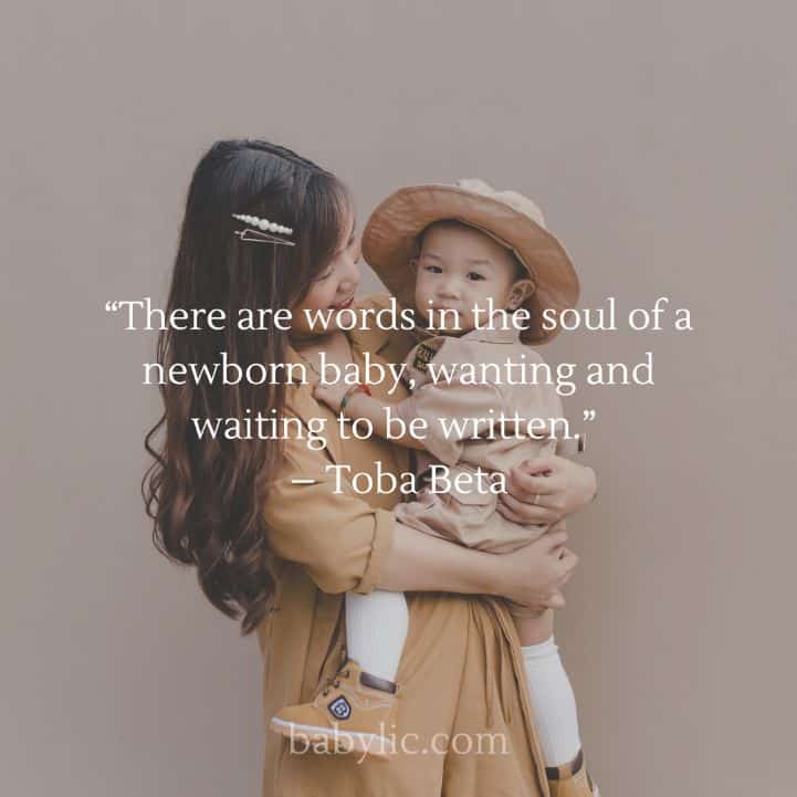 “There are words in the soul of a newborn baby, wanting and waiting to be written.” – Toba Beta