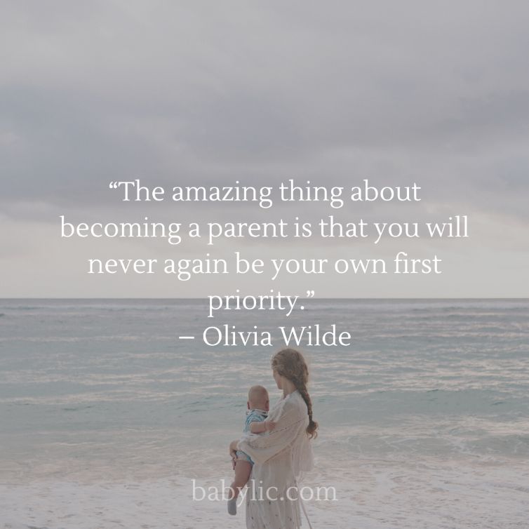 “The amazing thing about becoming a parent is that you will never again be your own first priority.” – Olivia Wilde